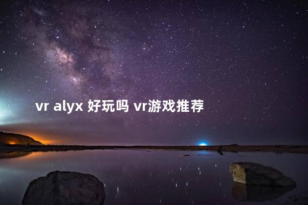 vr alyx 好玩吗 vr游戏推荐